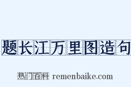 题长江万里图造句是什么意思的图片
